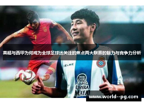 英超与西甲为何成为全球足球迷关注的焦点两大联赛的魅力与竞争力分析