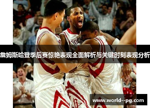 詹姆斯哈登季后赛惊艳表现全面解析与关键时刻表现分析 詹姆斯哈登季后赛惊艳表现全面解析与关键时刻表现分析