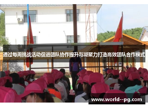 通过每周挑战活动促进团队协作提升与凝聚力打造高效团队合作模式