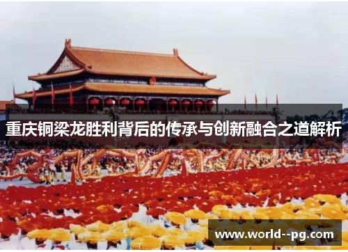 重庆铜梁龙胜利背后的传承与创新融合之道解析