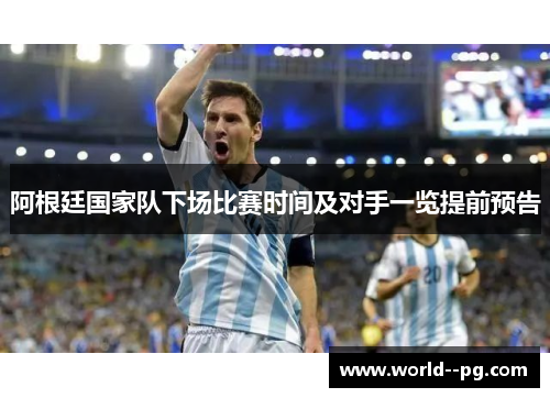 阿根廷国家队下场比赛时间及对手一览提前预告