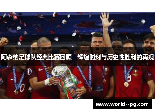 阿森纳足球队经典比赛回顾：辉煌时刻与历史性胜利的再现