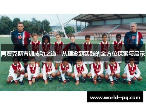 阿贾克斯青训成功之道:从理念到实践的全方位探索与启示 阿贾克斯青训成功之道:从理念到实践的全方位探索与启示