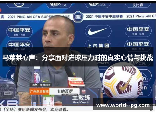 马莱莱心声:分享面对进球压力时的真实心情与挑战 马莱莱心声:分享面对进球压力时的真实心情与挑战