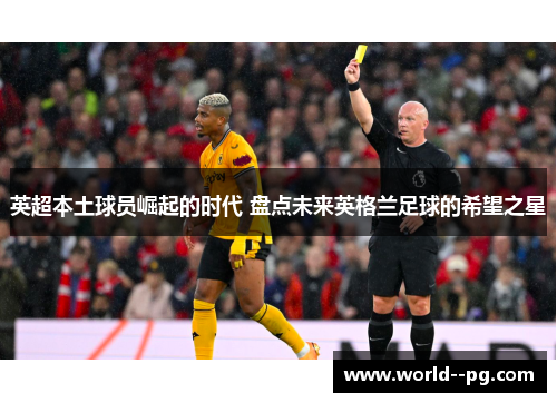英超本土球员崛起的时代 盘点未来英格兰足球的希望之星