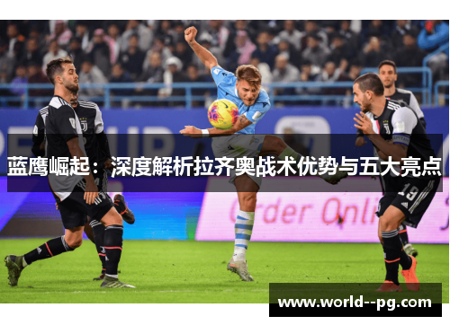 蓝鹰崛起：深度解析拉齐奥战术优势与五大亮点