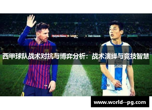 西甲球队战术对抗与博弈分析:战术演绎与竞技智慧 西甲球队战术对抗与博弈分析:战术演绎与竞技智慧