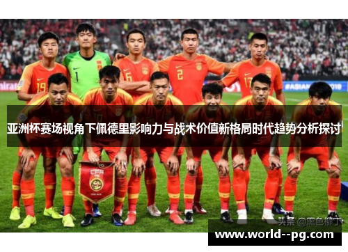 亚洲杯赛场视角下佩德里影响力与战术价值新格局时代趋势分析探讨