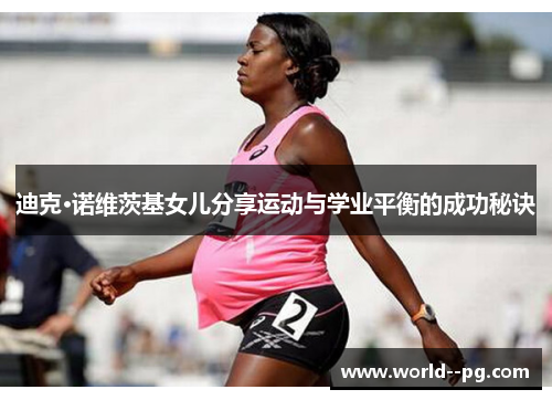 迪克·诺维茨基女儿分享运动与学业平衡的成功秘诀