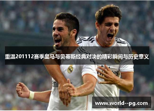 重温201112赛季皇马与贝蒂斯经典对决的精彩瞬间与历史意义