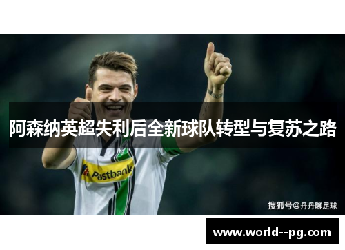 阿森纳英超失利后全新球队转型与复苏之路