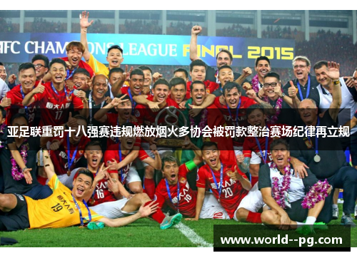 亚足联重罚十八强赛违规燃放烟火多协会被罚款整治赛场纪律再立规