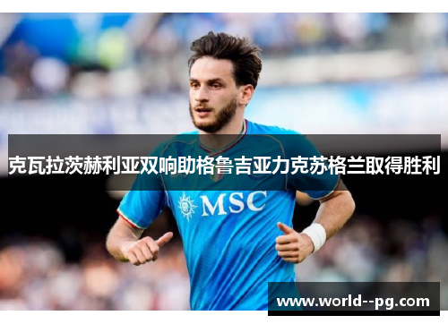 克瓦拉茨赫利亚双响助格鲁吉亚力克苏格兰取得胜利