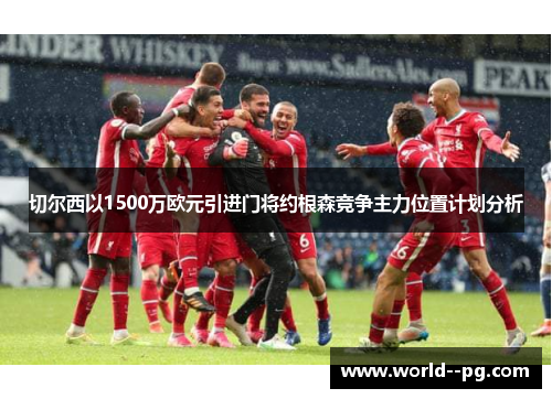切尔西以1500万欧元引进门将约根森竞争主力位置计划分析 切尔西以1500万欧元引进门将约根森竞争主力位置计划分析