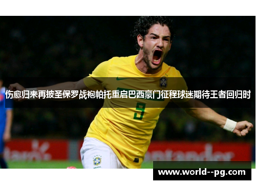伤愈归来再披圣保罗战袍帕托重启巴西豪门征程球迷期待王者回归时