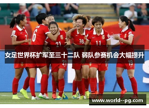 女足世界杯扩军至三十二队 弱队参赛机会大幅提升