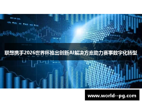 联想携手2026世界杯推出创新AI解决方案助力赛事数字化转型