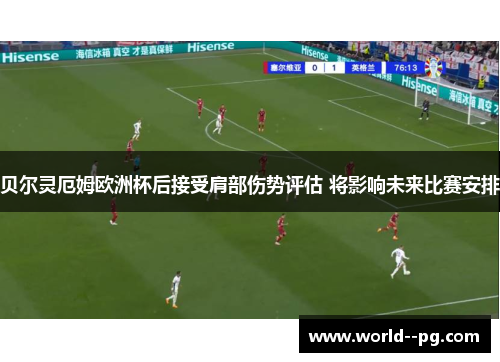 贝尔灵厄姆欧洲杯后接受肩部伤势评估 将影响未来比赛安排