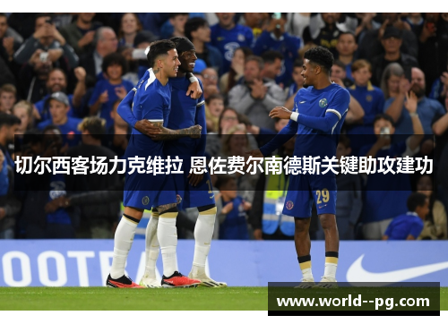 切尔西客场力克维拉 恩佐费尔南德斯关键助攻建功