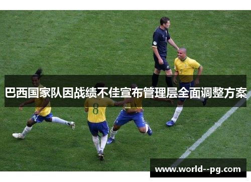 巴西国家队因战绩不佳宣布管理层全面调整方案