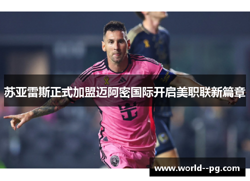苏亚雷斯正式加盟迈阿密国际开启美职联新篇章 苏亚雷斯正式加盟迈阿密国际开启美职联新篇章