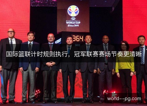 国际篮联计时规则执行,冠军联赛赛场节奏更清晰 国际篮联计时规则执行,冠军联赛赛场节奏更清晰